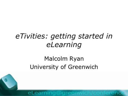 ETivities: getting started in eLearning Malcolm Ryan University of Greenwich.
