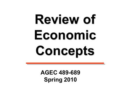 Review of Economic Concepts AGEC 489-689 Spring 2010.