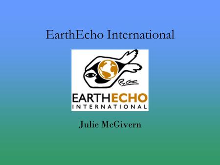 EarthEcho International Julie McGivern. EarthEcho International Nonprofit organization Based in Washington, D.C. Founded in 2000 by Cousteau Co-Founded.
