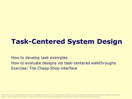 Task-Centered System Design How to develop task examples How to evaluate designs via task-centered walkthroughs Exercise: The Cheap Shop interface Slide.