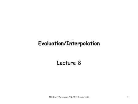 Richard Fateman CS 282 Lecture 81 Evaluation/Interpolation Lecture 8.