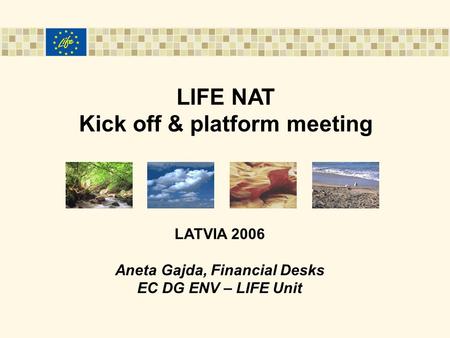 LIFE NAT Kick off & platform meeting LATVIA 2006 Aneta Gajda, Financial Desks EC DG ENV – LIFE Unit.