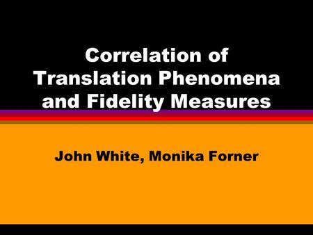 Correlation of Translation Phenomena and Fidelity Measures John White, Monika Forner.
