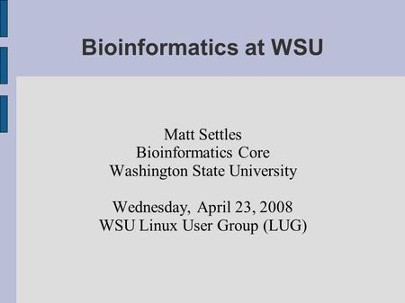 Bioinformatics at WSU Matt Settles Bioinformatics Core Washington State University Wednesday, April 23, 2008 WSU Linux User Group (LUG)‏