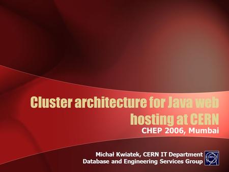 Cluster architecture for Java web hosting at CERN CHEP 2006, Mumbai Michał Kwiatek, CERN IT Department Database and Engineering Services Group.