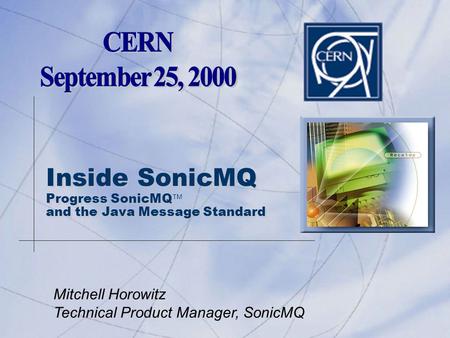 Inside SonicMQ Progress SonicMQ  and the Java Message Standard Mitchell Horowitz Technical Product Manager, SonicMQ.