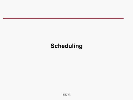 1 EE249 Scheduling. 2 EE249 What’s the problem? l Have some work to do –know subtasks l Have limited resources l Have some constraints to meet l Want.