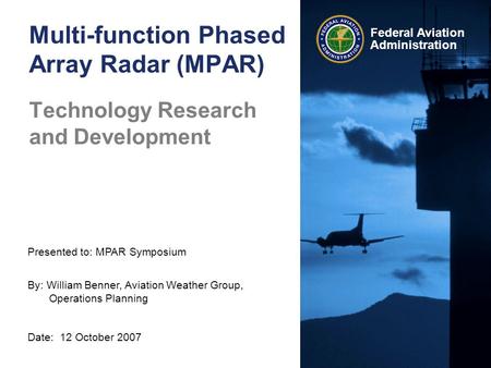 Presented to: MPAR Symposium By: William Benner, Aviation Weather Group, Operations Planning Date: 12 October 2007 Federal Aviation Administration Multi-function.