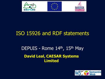 ISO 15926 and RDF statements DEPUIS - Rome 14 th, 15 th May David Leal, CAESAR Systems Limited.
