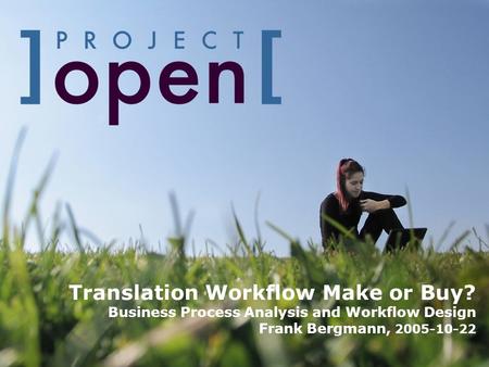 Translation Workflow Make or Buy? Business Process Analysis and Workflow Design Frank Bergmann, 2005-10-22.