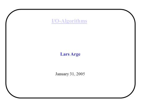 I/O-Algorithms Lars Arge January 31, 2005. Lars Arge I/O-algorithms 2 Random Access Machine Model Standard theoretical model of computation: –Infinite.