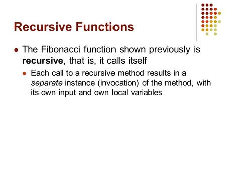 Recursive Functions The Fibonacci function shown previously is recursive, that is, it calls itself Each call to a recursive method results in a separate.