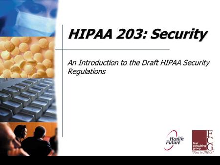 HIPAA 203: Security An Introduction to the Draft HIPAA Security Regulations.