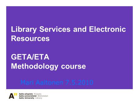 Library Services and Electronic Resources GETA/ETA Methodology course Mari Aaltonen 7.5.2010.