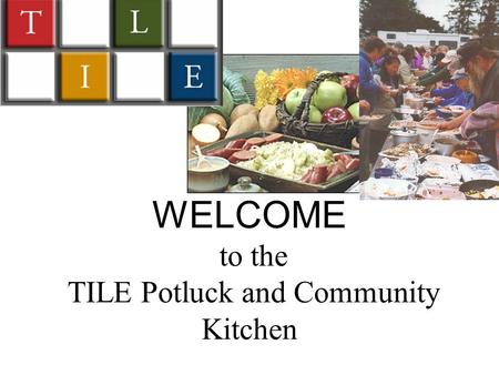 WELCOME to the TILE Potluck and Community Kitchen.