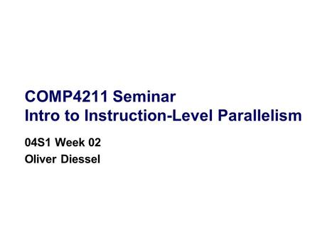 COMP4211 Seminar Intro to Instruction-Level Parallelism 04S1 Week 02 Oliver Diessel.