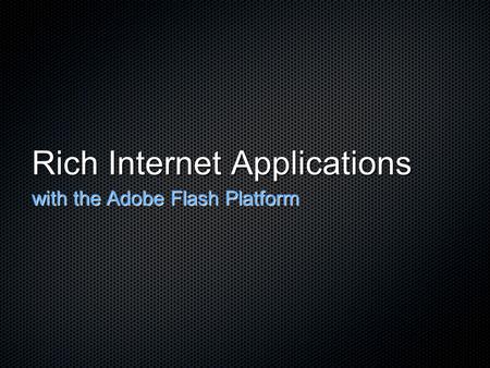 Rich Internet Applications with the Adobe Flash Platform.