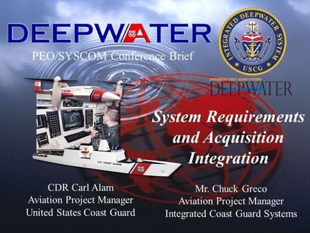 PEO/SYSCOM Conference Brief Mr. Chuck Greco Aviation Project Manager Integrated Coast Guard Systems System Requirements and Acquisition Integration CDR.