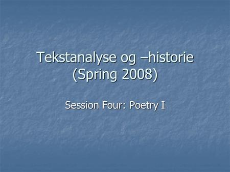 Tekstanalyse og –historie (Spring 2008) Session Four: Poetry I.
