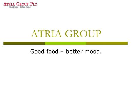 ATRIA GROUP Good food – better mood.. ATRIA in brief  Food processing company  Finlands largest meat processor  Employs 6500 people  The company develops,