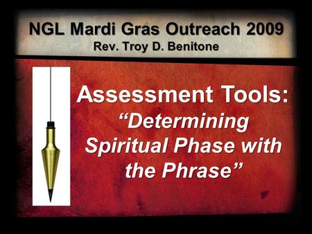 NGL Mardi Gras Outreach 2009 Rev. Troy D. Benitone Assessment Tools: “Determining Spiritual Phase with the Phrase”