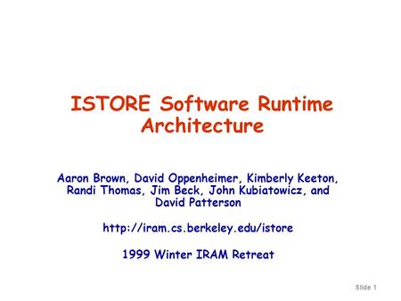Slide 1 ISTORE Software Runtime Architecture Aaron Brown, David Oppenheimer, Kimberly Keeton, Randi Thomas, Jim Beck, John Kubiatowicz, and David Patterson.