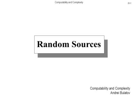 Computability and Complexity 20-1 Computability and Complexity Andrei Bulatov Random Sources.