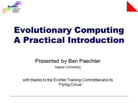 Evolutionary Computing A Practical Introduction Presented by Ben Paechter Napier University with thanks to the EvoNet Training Committee and its “Flying.