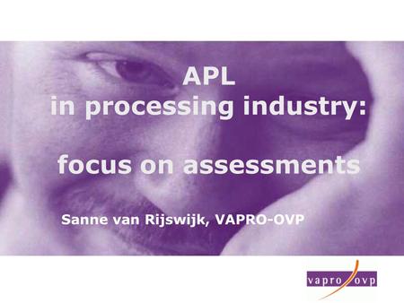 APL in processing industry: focus on assessments Sanne van Rijswijk, VAPRO-OVP.