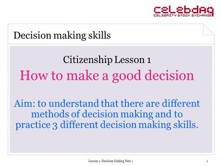 Lesson 1: Decision Making Part 11 Citizenship Lesson 1 How to make a good decision Aim: to understand that there are different methods of decision making.