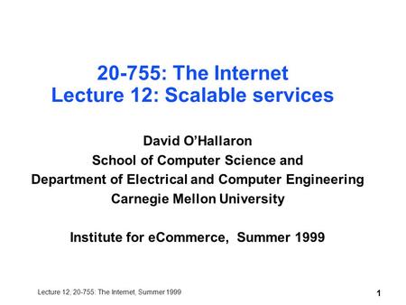 Lecture 12, 20-755: The Internet, Summer 1999 1 20-755: The Internet Lecture 12: Scalable services David O’Hallaron School of Computer Science and Department.