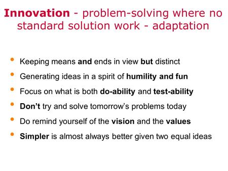 Innovation - problem-solving where no standard solution work - adaptation Keeping means and ends in view but distinct Generating ideas in a spirit of humility.