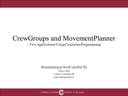 CrewGroups and MovementPlanner - Two Applications Using Constraint Programming Presentation at SweConsNet´02 Tomas Lidén Carmen Consulting AB