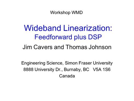 Wideband Linearization: Feedforward plus DSP Jim Cavers and Thomas Johnson Engineering Science, Simon Fraser University 8888 University Dr., Burnaby, BC.