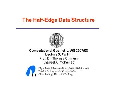 The Half-Edge Data Structure Computational Geometry, WS 2007/08 Lecture 3, Part III Prof. Dr. Thomas Ottmann Khaireel A. Mohamed Algorithmen & Datenstrukturen,