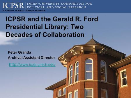 Peter Granda Archival Assistant Director  / ICPSR and the Gerald R. Ford Presidential Library: Two Decades of Collaboration.