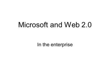 Microsoft and Web 2.0 In the enterprise. A working definition of Web 2.0.