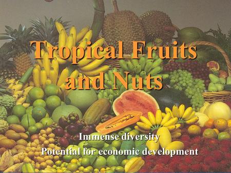 Tropical Fruits and Nuts Immense diversity Potential for economic development.