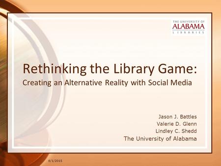 6/1/2015 Rethinking the Library Game: Creating an Alternative Reality with Social Media Jason J. Battles Valerie D. Glenn Lindley C. Shedd The University.
