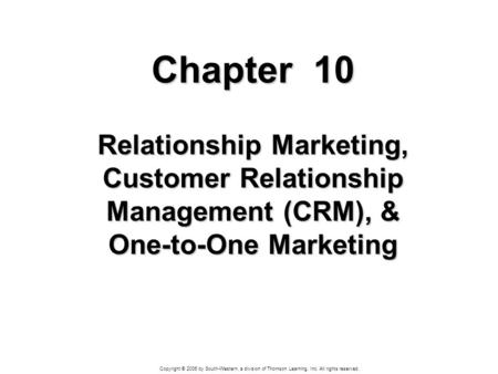 Copyright © 2006 by South-Western, a division of Thomson Learning, Inc. All rights reserved. Chapter 10 Relationship Marketing, Customer Relationship Management.