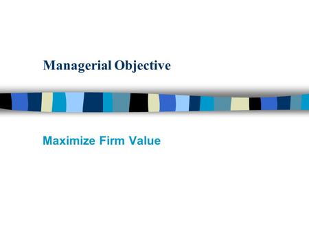 Managerial Objective Maximize Firm Value. Who are the Players that Influence Firm Value ? n Employees of the Firm: –Board of Directors –Senior/Middle/Line.