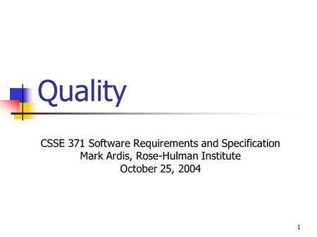 1 Quality CSSE 371 Software Requirements and Specification Mark Ardis, Rose-Hulman Institute October 25, 2004.