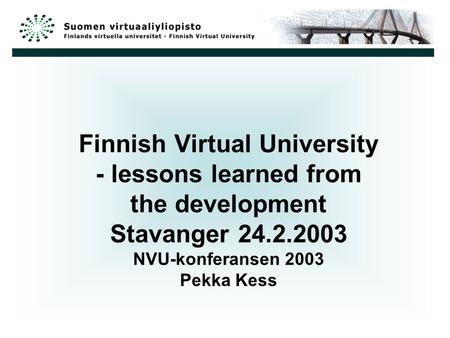 Finnish Virtual University - lessons learned from the development Stavanger 24.2.2003 NVU-konferansen 2003 Pekka Kess.