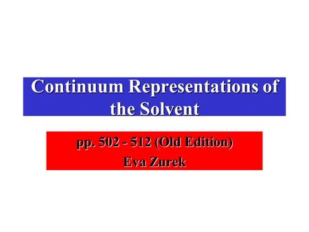 Continuum Representations of the Solvent pp. 502 - 512 (Old Edition) Eva Zurek.