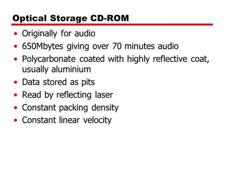 Optical Storage CD-ROM Originally for audio 650Mbytes giving over 70 minutes audio Polycarbonate coated with highly reflective coat, usually aluminium.