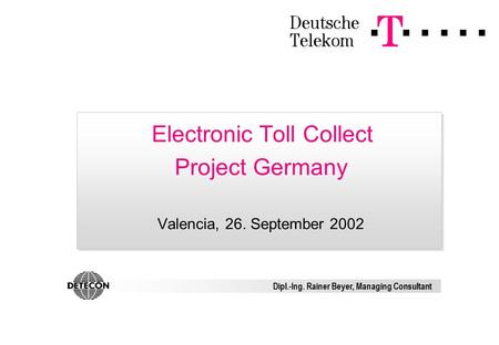 Electronic Toll Collect Project Germany Valencia, 26. September 2002 Dipl.-Ing. Rainer Beyer, Managing Consultant.