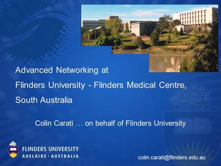 Advanced Networking at Flinders University - Flinders Medical Centre, South Australia Colin Carati … on behalf of Flinders University