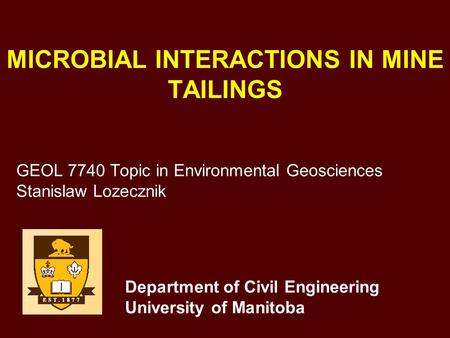 MICROBIAL INTERACTIONS IN MINE TAILINGS GEOL 7740 Topic in Environmental Geosciences Stanislaw Lozecznik Department of Civil Engineering University of.