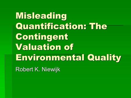 Misleading Quantification: The Contingent Valuation of Environmental Quality Robert K. Niewijk.
