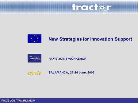 PAXIS JOINT WORKSHOP SALAMANCA, 23-24 June, 2005 New Strategies for Innovation Support PAXIS JOINT WORKSHOP.